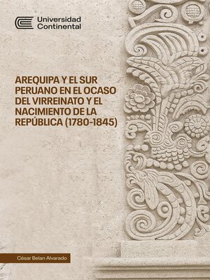 cover image of Arequipa y el sur peruano en el ocaso del Virreinato y el nacimiento de la República (1780-1845)